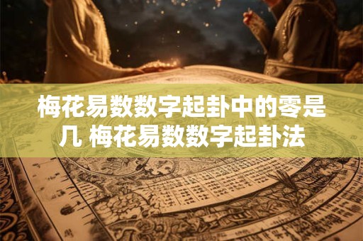 梅花易数数字起卦中的零是几 梅花易数数字起卦法