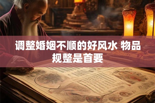 调整婚姻不顺的好风水 物品规整是首要
