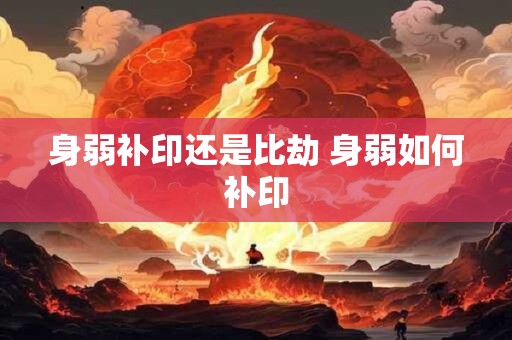 身弱补印还是比劫 身弱如何补印