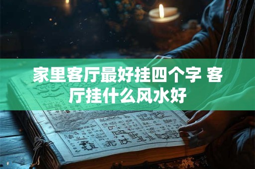 家里客厅最好挂四个字 客厅挂什么风水好