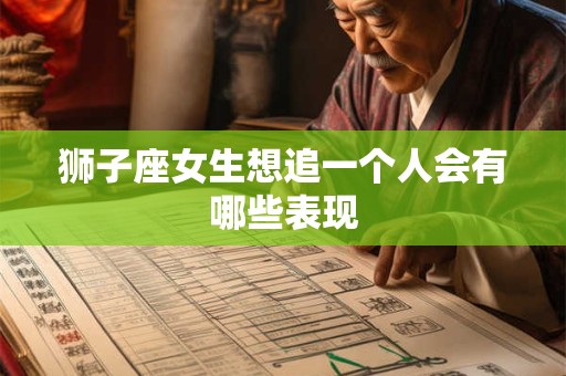 狮子座女生想追一个人会有哪些表现