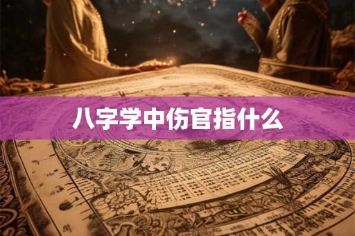 八字学中伤官指什么