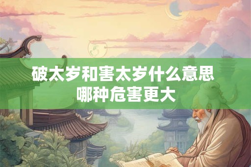 破太岁和害太岁什么意思 哪种危害更大