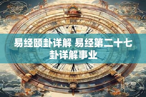 易经颐卦详解 易经第二十七卦详解事业