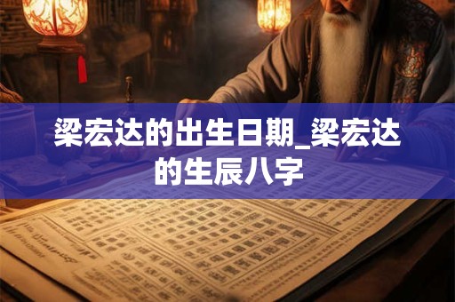 梁宏达的出生日期_梁宏达的生辰八字
