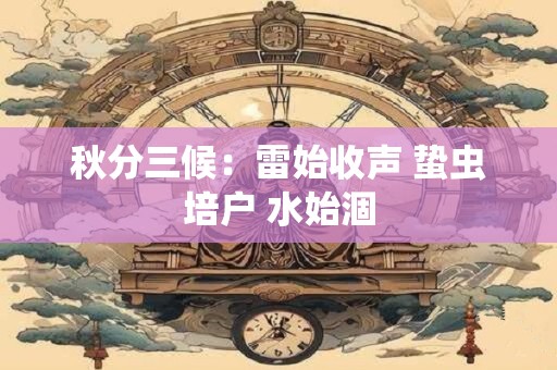 秋分三候：雷始收声 蛰虫培户 水始涸