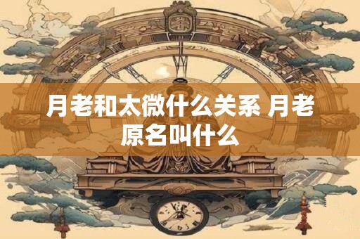 月老和太微什么关系 月老原名叫什么