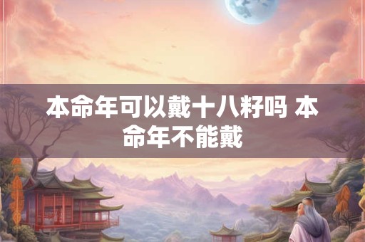 本命年可以戴十八籽吗 本命年不能戴