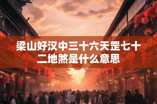 梁山好汉中三十六天罡七十二地煞是什么意思