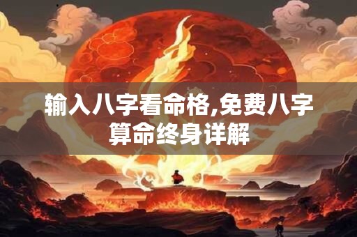 输入八字看命格,免费八字算命终身详解