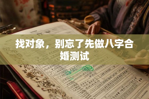 找对象，别忘了先做八字合婚测试