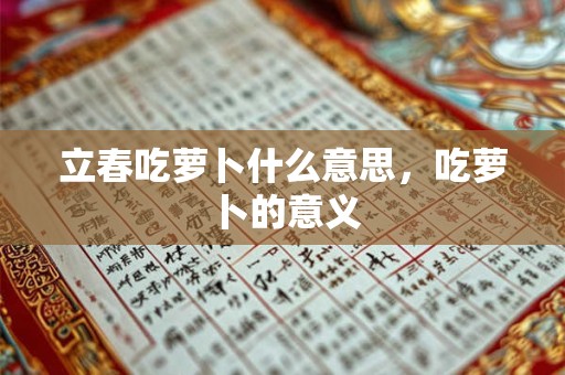 立春吃萝卜什么意思，吃萝卜的意义