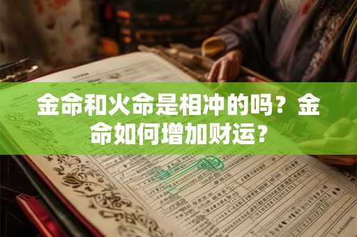 金命和火命是相冲的吗？金命如何增加财运？