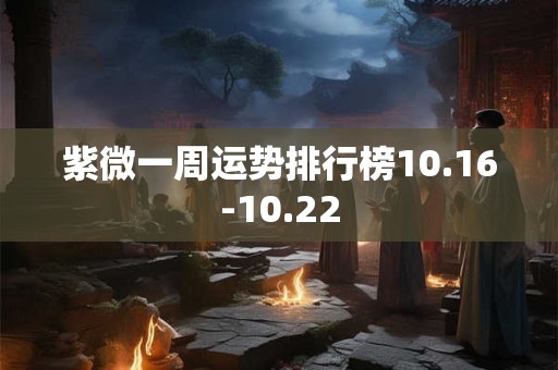 紫微一周运势排行榜10.16-10.22