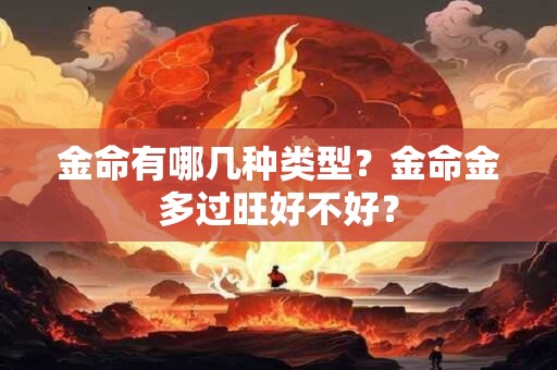 金命有哪几种类型？金命金多过旺好不好？