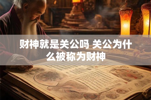 财神就是关公吗 关公为什么被称为财神