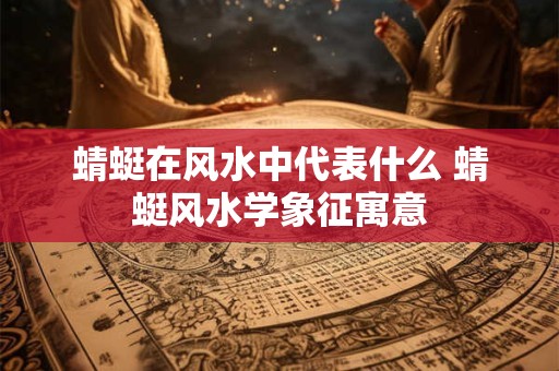 蜻蜓在风水中代表什么 蜻蜓风水学象征寓意
