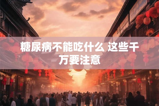糖尿病不能吃什么 这些千万要注意