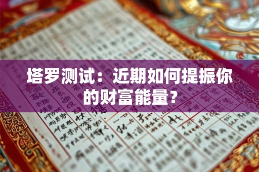塔罗测试：近期如何提振你的财富能量？