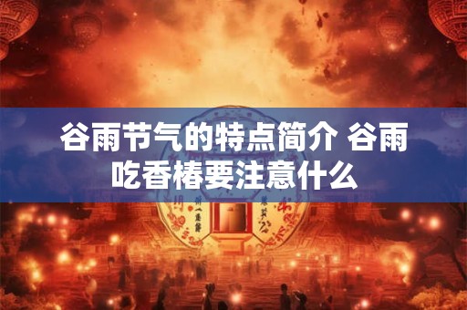 谷雨节气的特点简介 谷雨吃香椿要注意什么