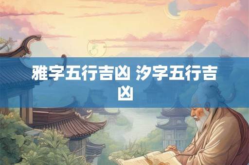 雅字五行吉凶 汐字五行吉凶