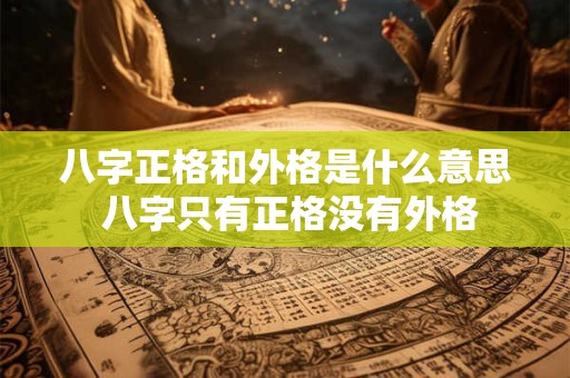 八字正格和外格是什么意思 八字只有正格没有外格