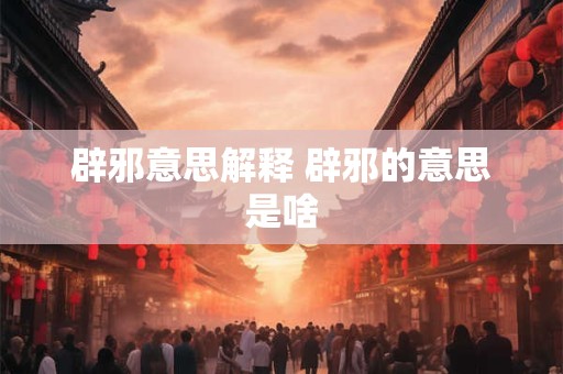 辟邪意思解释 辟邪的意思是啥