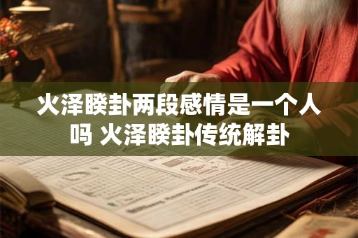 火泽睽卦两段感情是一个人吗 火泽睽卦传统解卦