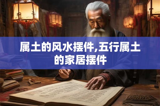 属土的风水摆件,五行属土的家居摆件