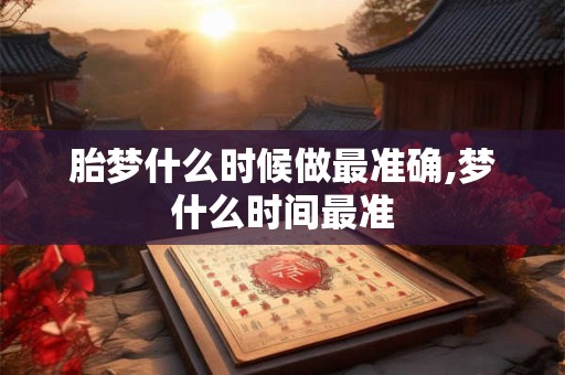 胎梦什么时候做最准确,梦什么时间最准