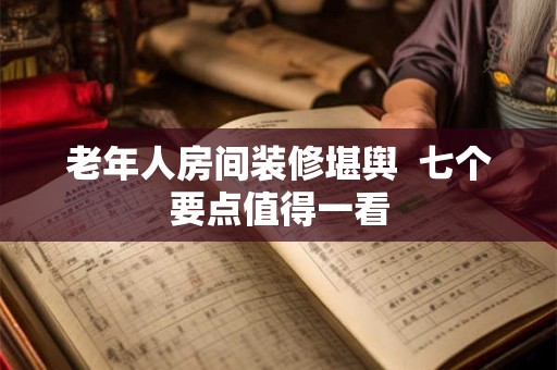 老年人房间装修堪舆  七个要点值得一看