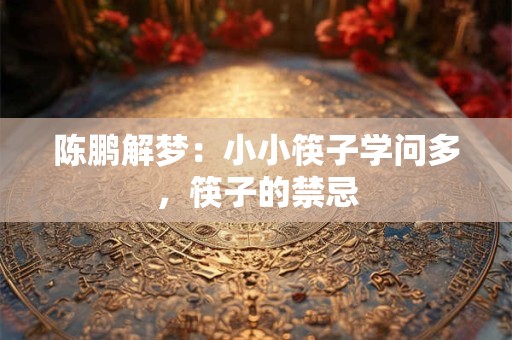 陈鹏解梦：小小筷子学问多，筷子的禁忌