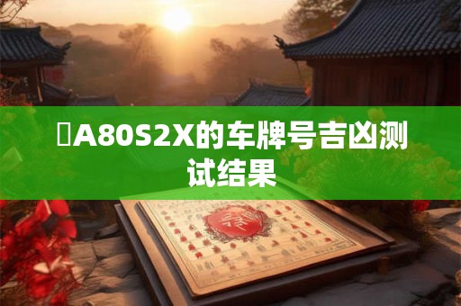 閩A80S2X的车牌号吉凶测试结果