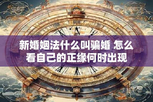 新婚姻法什么叫骗婚 怎么看自己的正缘何时出现