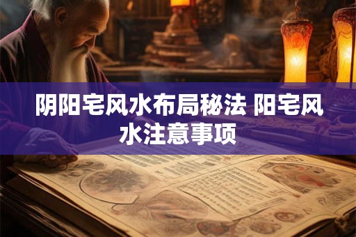 阴阳宅风水布局秘法 阳宅风水注意事项