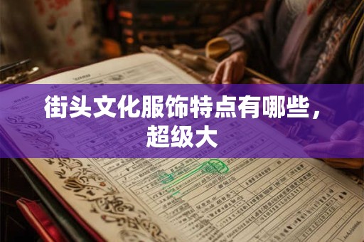 街头文化服饰特点有哪些，超级大