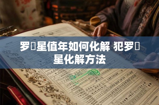 罗睺星值年如何化解 犯罗睺星化解方法