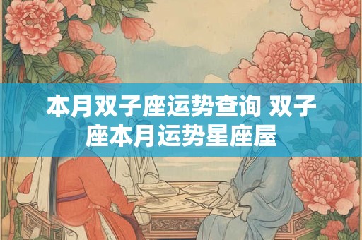 本月双子座运势查询 双子座本月运势星座屋