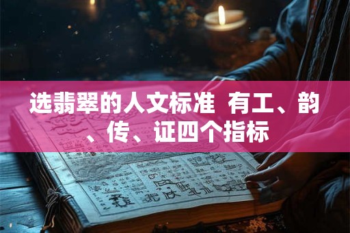 选翡翠的人文标准  有工、韵、传、证四个指标