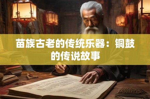 苗族古老的传统乐器：铜鼓的传说故事