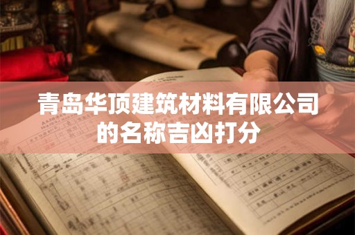 青岛华顶建筑材料有限公司的名称吉凶打分