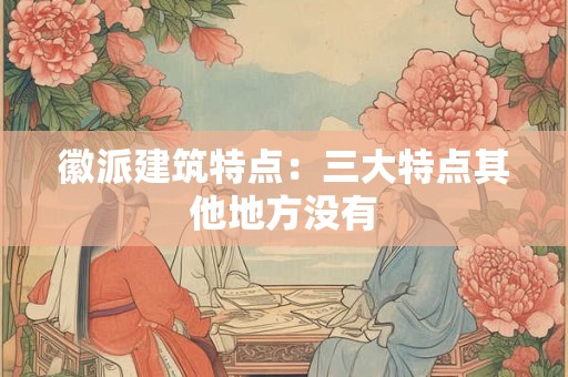 徽派建筑特点：三大特点其他地方没有