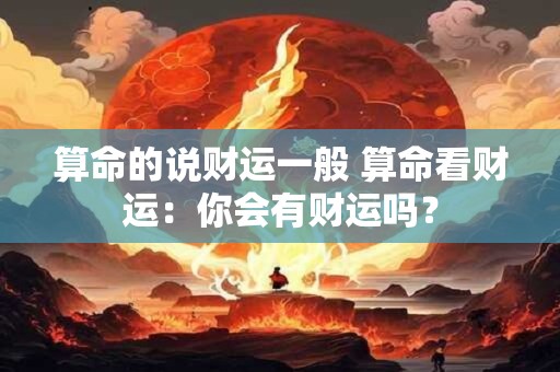 算命的说财运一般 算命看财运：你会有财运吗？
