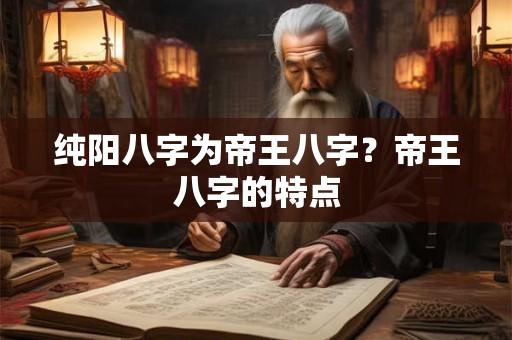 纯阳八字为帝王八字？帝王八字的特点