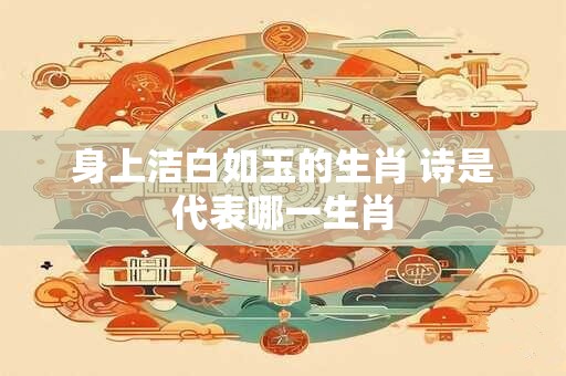 身上洁白如玉的生肖 诗是代表哪一生肖