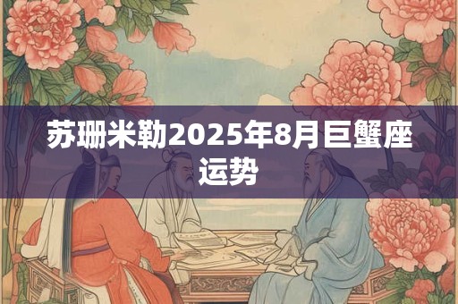 苏珊米勒2025年8月巨蟹座运势