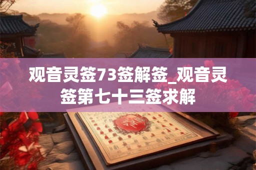 观音灵签73签解签_观音灵签第七十三签求解