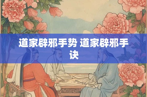 道家辟邪手势 道家辟邪手诀