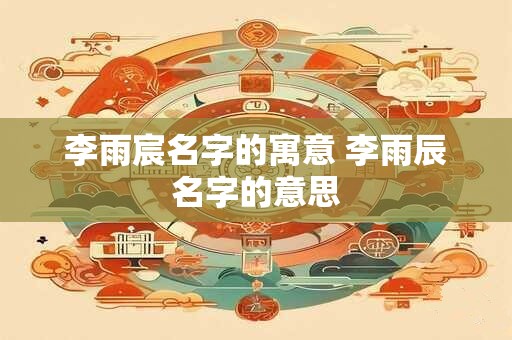 李雨宸名字的寓意 李雨辰名字的意思