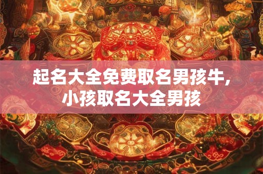 起名大全免费取名男孩牛,小孩取名大全男孩